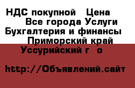 НДС покупной › Цена ­ 2 000 - Все города Услуги » Бухгалтерия и финансы   . Приморский край,Уссурийский г. о. 